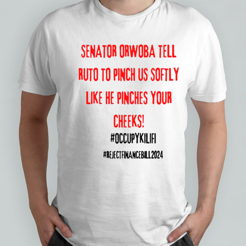 Senator Orwoba Tell Ruto To Pinch Us Softly Like He Pinches Your Cheeks Occupy Kilifi Reject Finance Bill 2024 T-Shirt