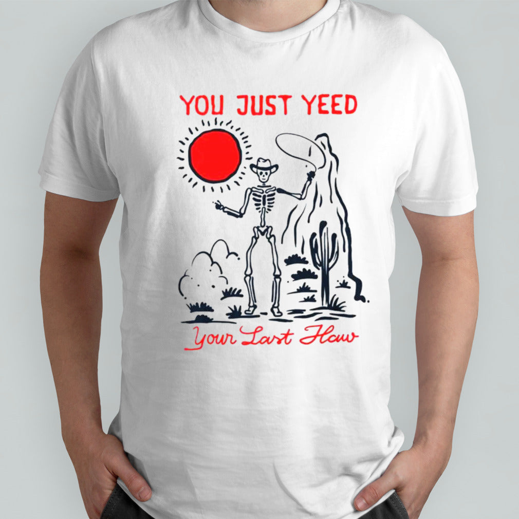 Skeleton cowboy you just yeed your last haw shirts