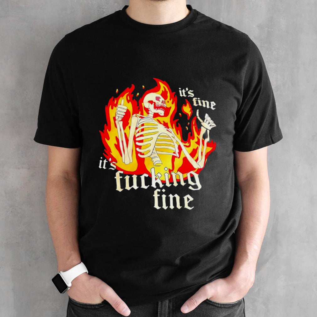 Skeleton itâ€™s fine itâ€™s fucking fine shirt