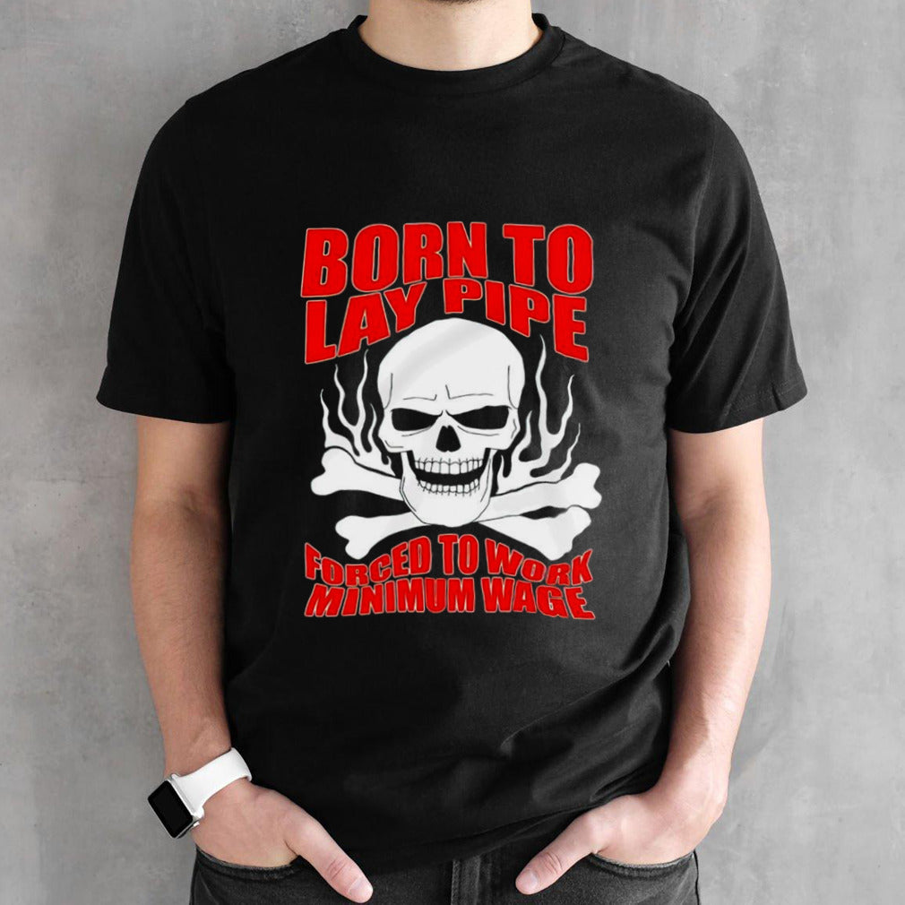 Skull born to lay pipe forced to work minimum wage shirts