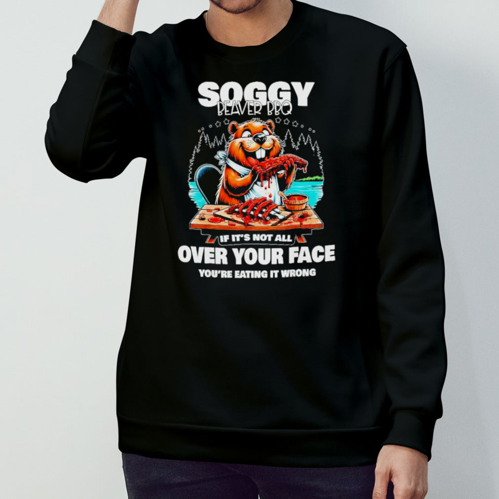 Soggy beaver bbq if itâ€™s not all over your face beaver shirt