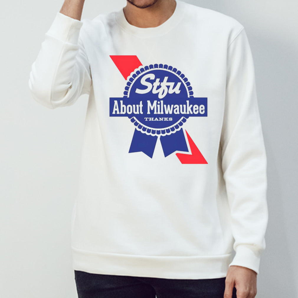 Stfu about Milwaukee thanks shirt