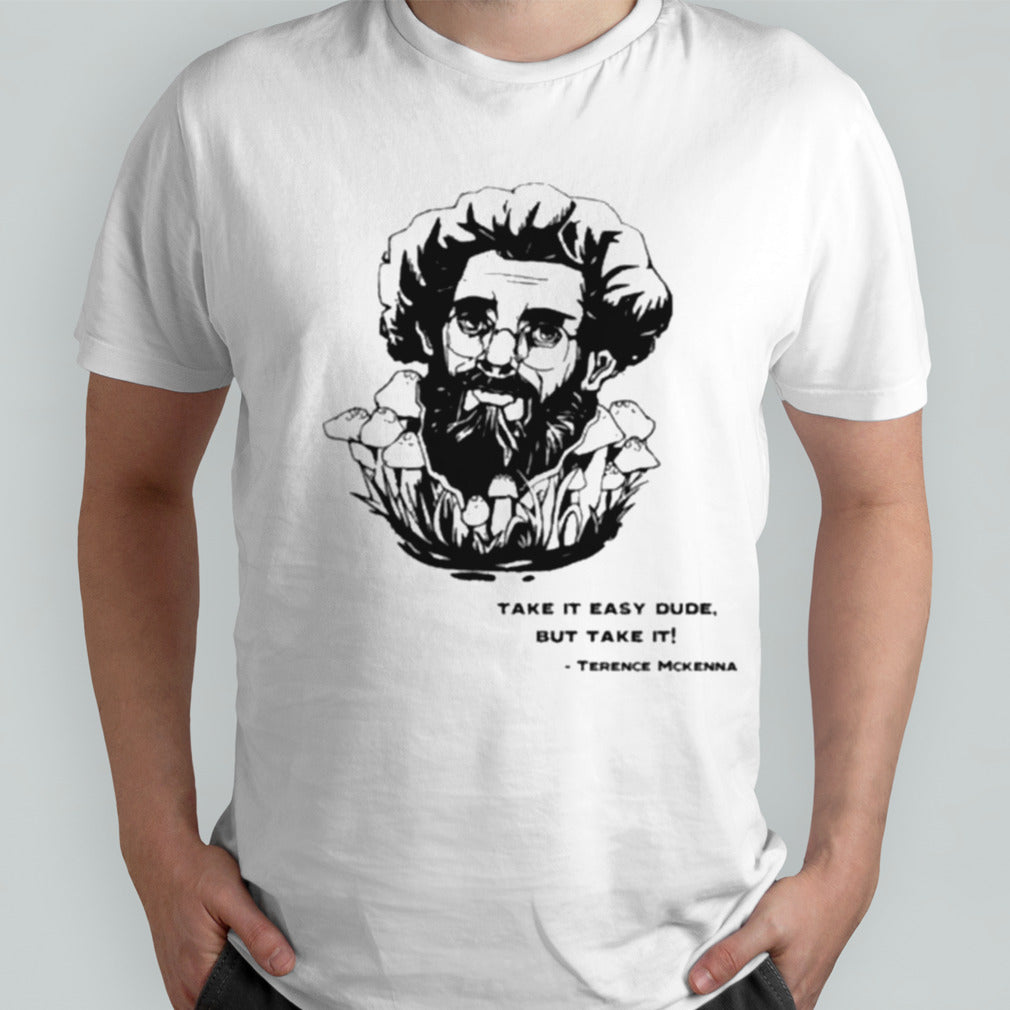 Terence Mckenna Take It Easy Dude But Take It T-shirt