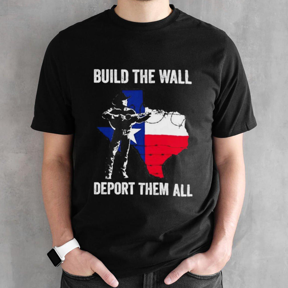 Texas build the wall deport them all T shirts