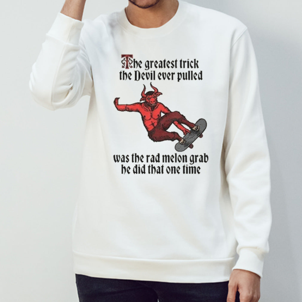 The Greatest Trick The Devil Ever Pulled Was The Rad Melon Grab He Did That One Time Shirt