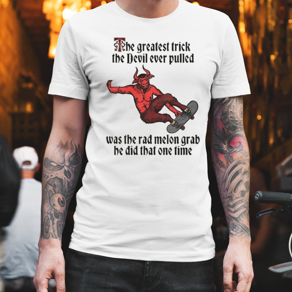 The Greatest Trick The Devil Ever Pulled Was The Rad Melon Grab He Did That One Time Shirt