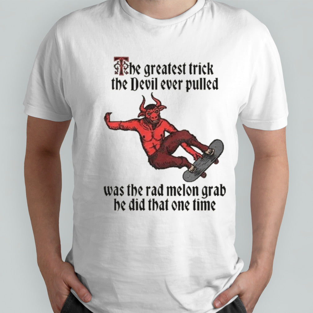 The Greatest Trick The Devil Ever Pulled Was The Rad Melon Grab He Did That One Time Shirt