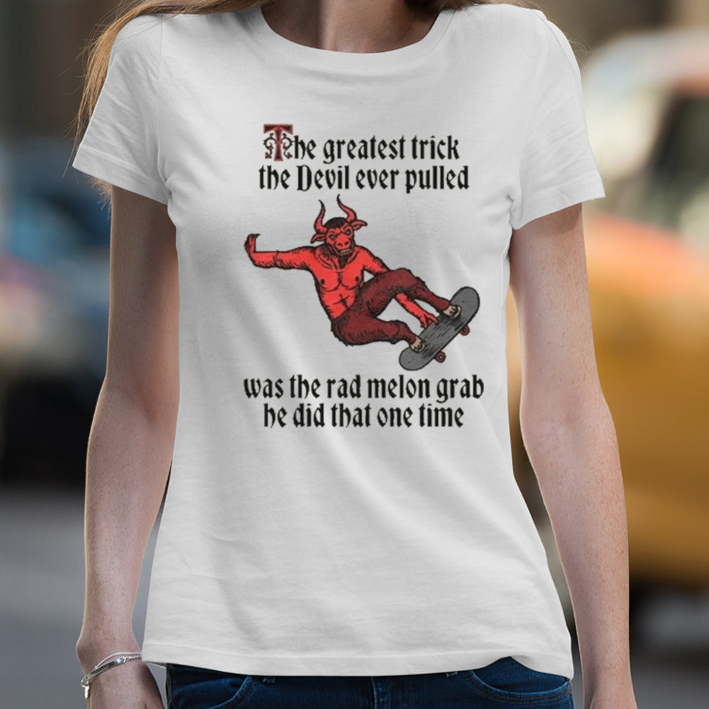 The Greatest Trick The Devil Ever Pulled Was The Rad Melon Grab He Did That One Time Shirt