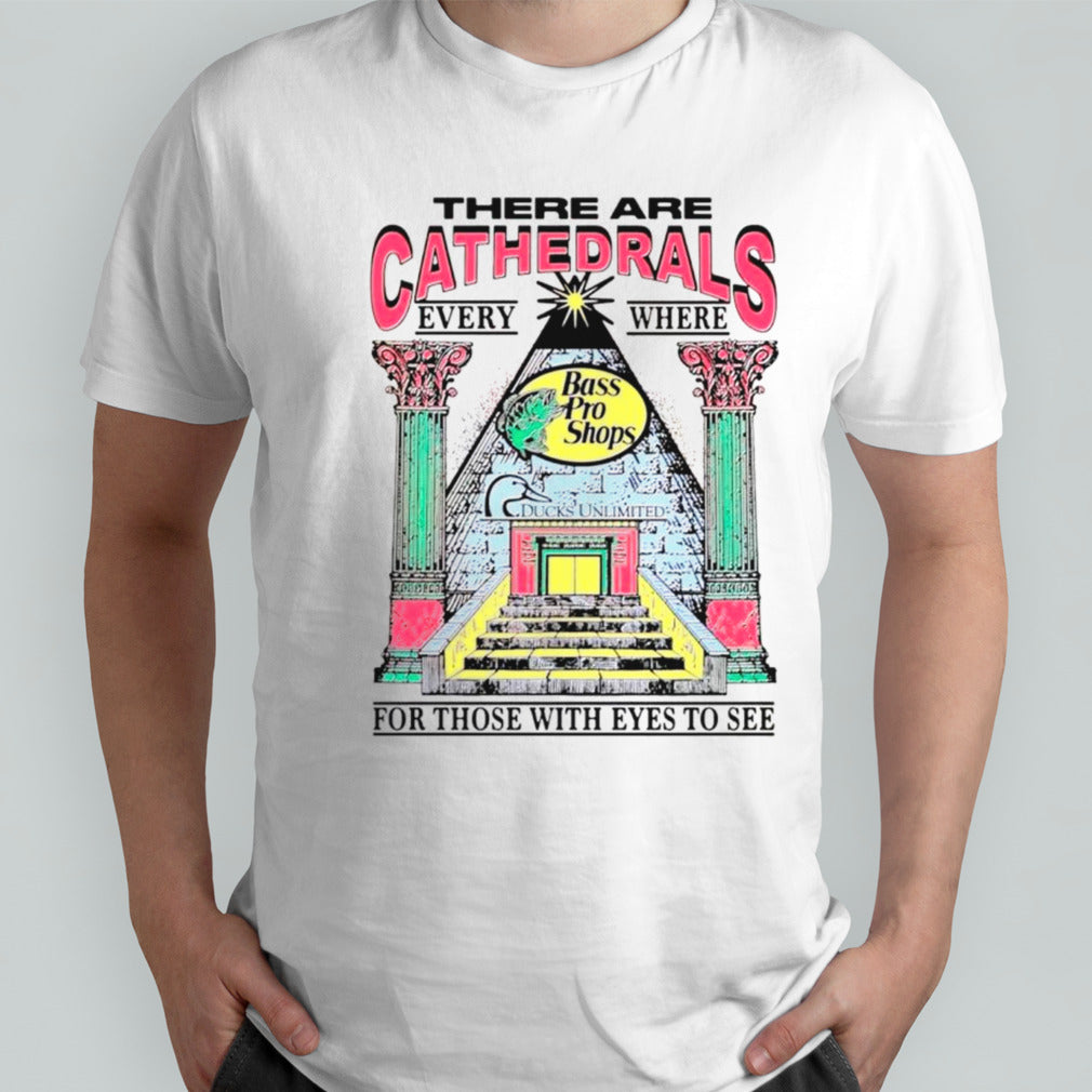 There are cathedrals everywhere for those with eyes to see shirts