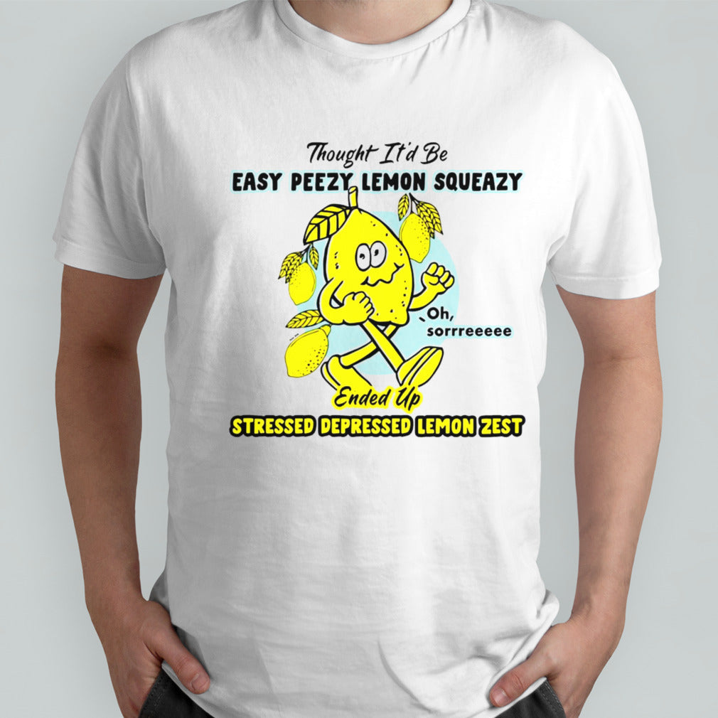 Thought itâ€™d be easy peasy lemon squeezy ended up stressed depressed lemon zest shirt