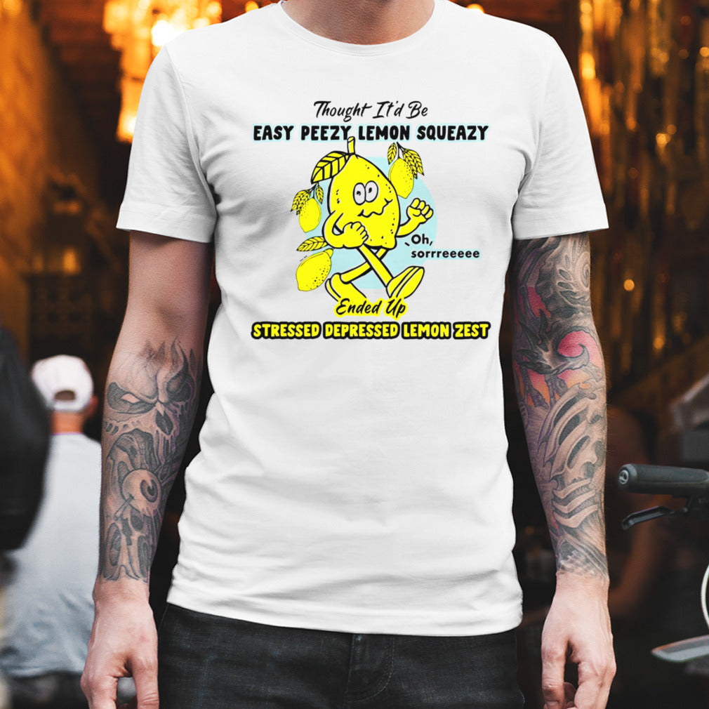 Thought itâ€™d be easy peasy lemon squeezy ended up stressed depressed lemon zest shirt