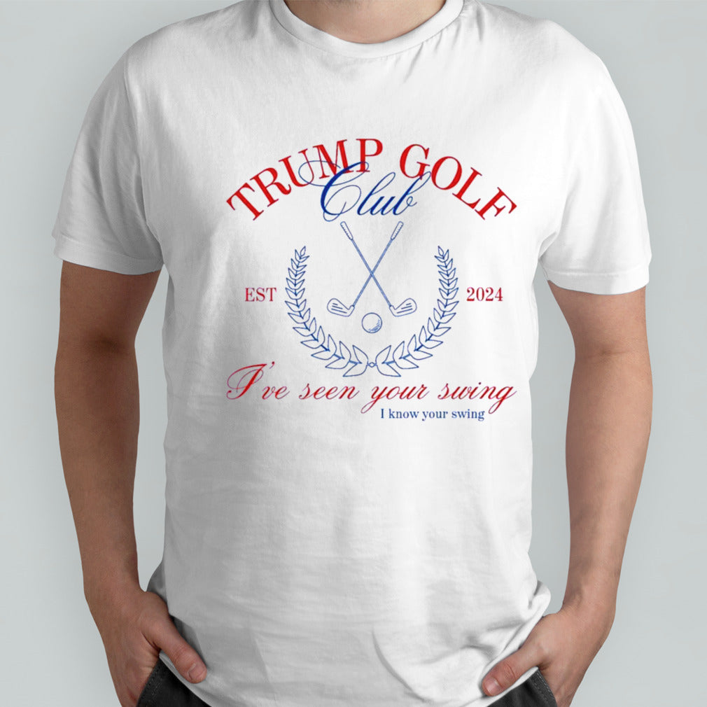 Trump 2024 Funny Golf Club Iâ€™ve Seen Your Swing Political T shirt