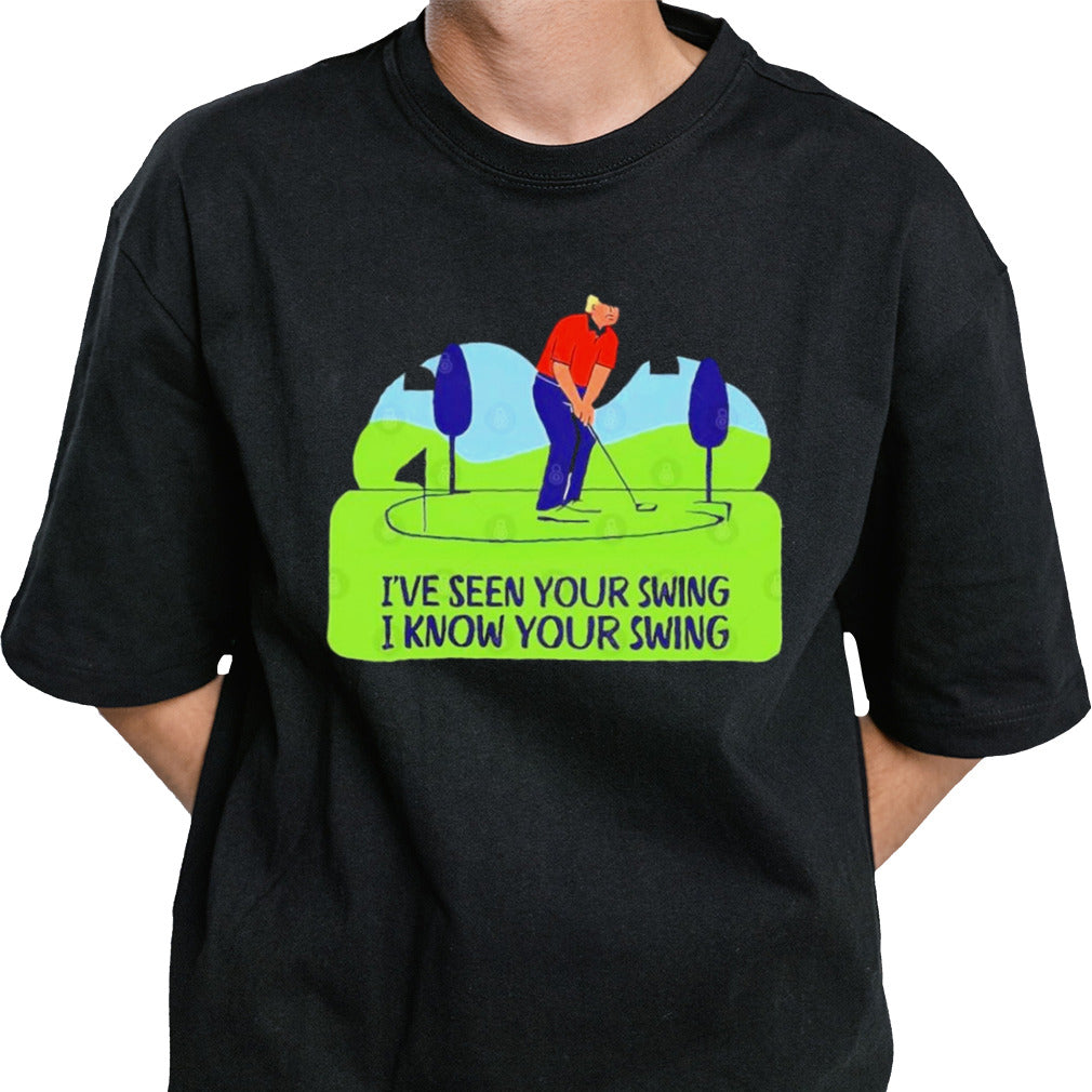 Trump Golf Humor Iâ€™ve Seen Your Swing, I Know Your Swing T shirt