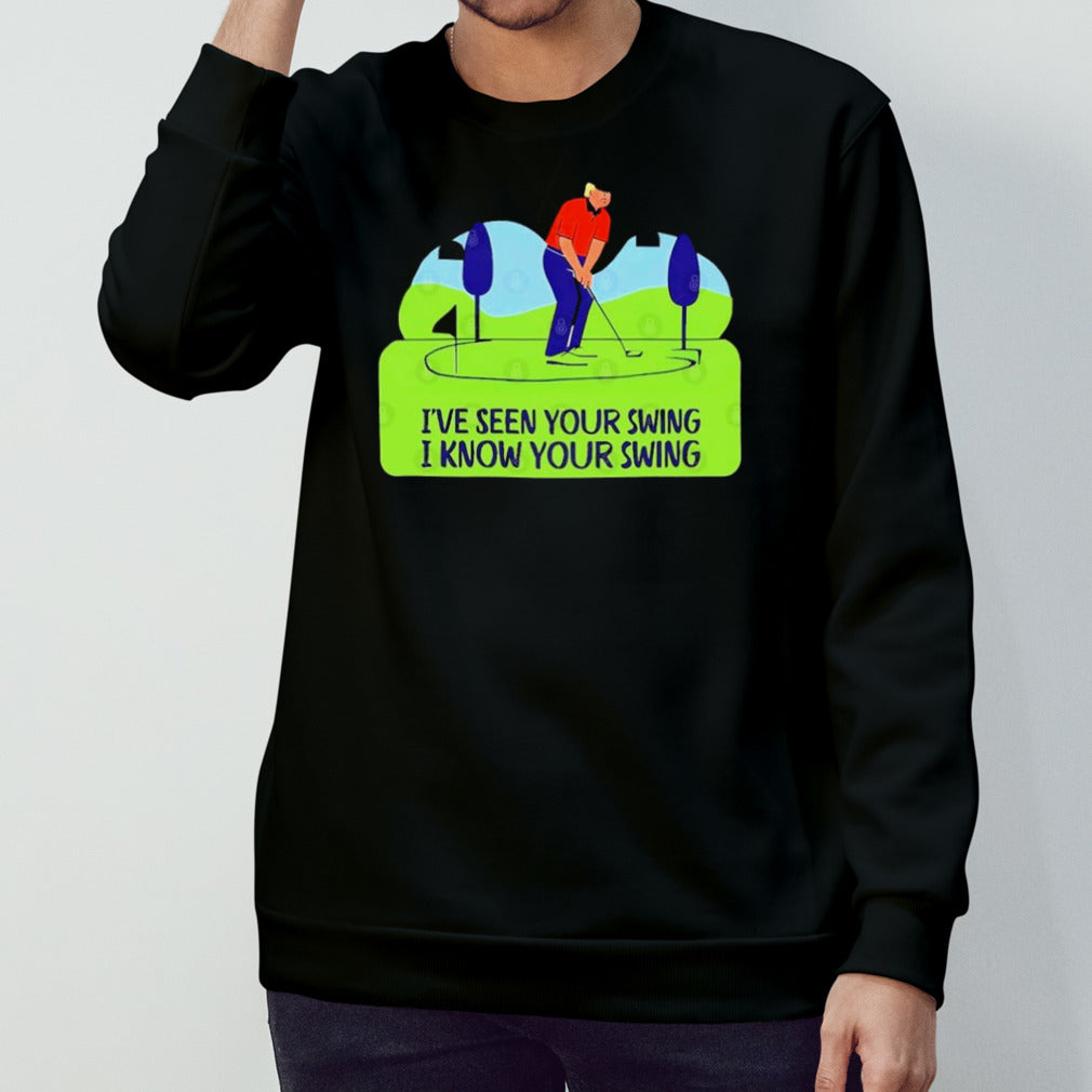 Trump Golf Humor Iâ€™ve Seen Your Swing, I Know Your Swing T shirt