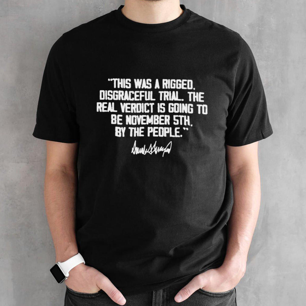 Trump This Was A Rigged Disgraceful Trial The Real Verdict Is Going To Be November 5th By The People Shirt