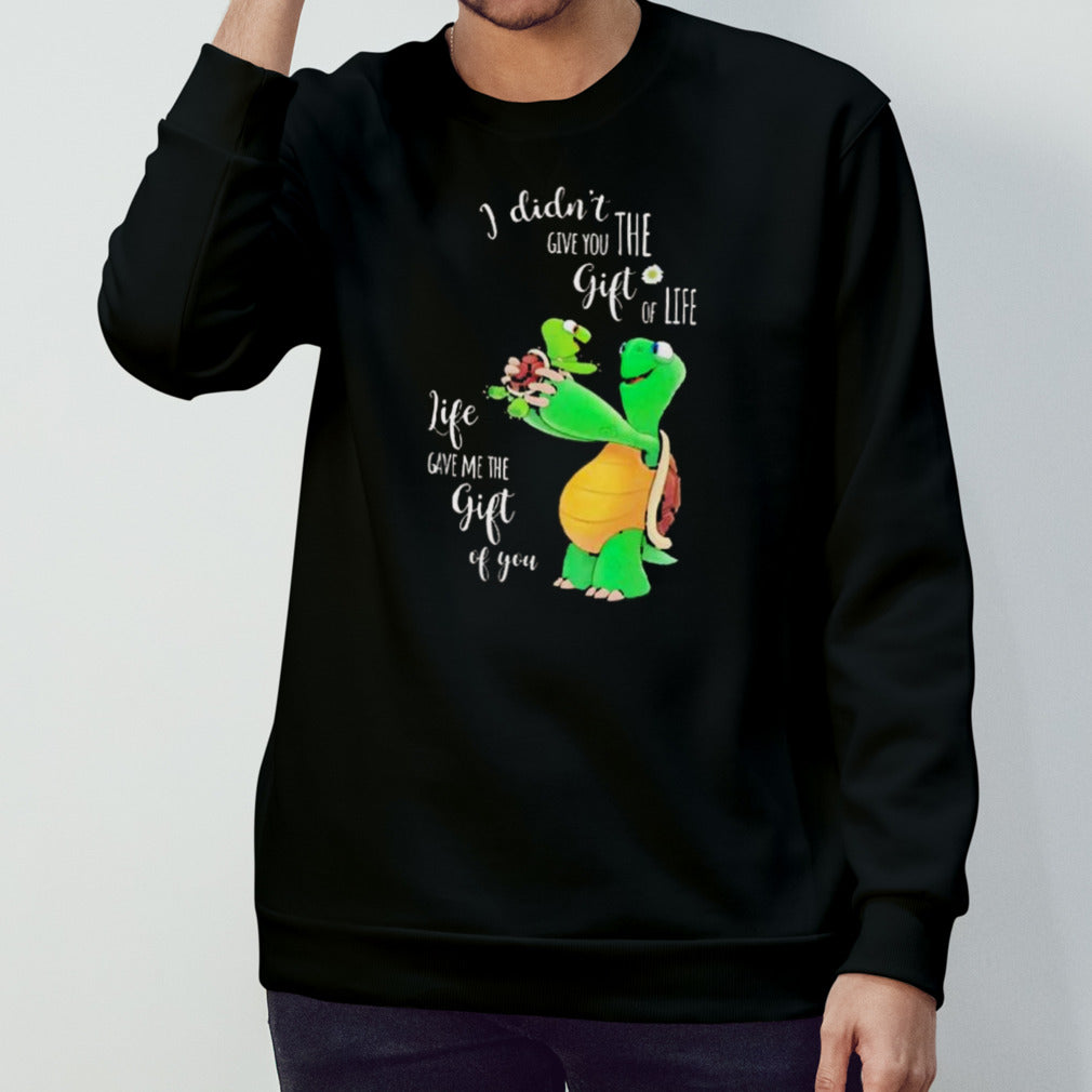 Turtle I didnsâ€™t give you the gift of life shirts