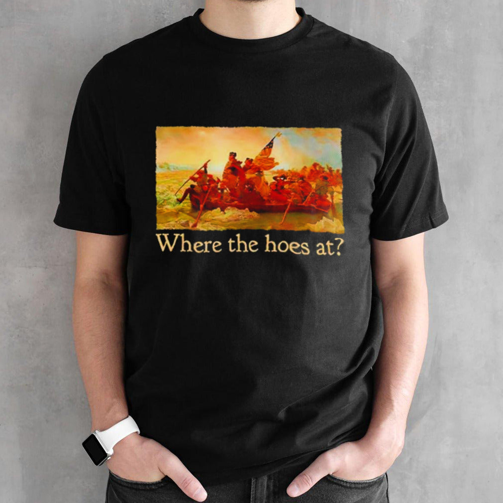 Washington Crossing the Delaware Where the hoes at shirts