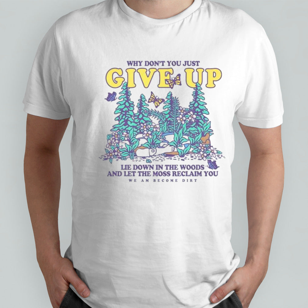 Why donsâ€™t you just give up lie down in the woods shirts