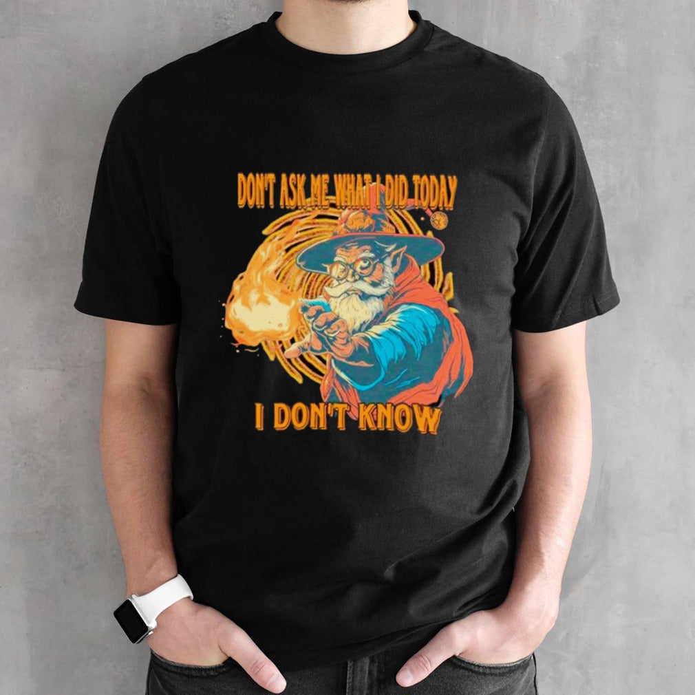 Wizard donsâ€™t ask me what I did today I donsâ€™t know shirts