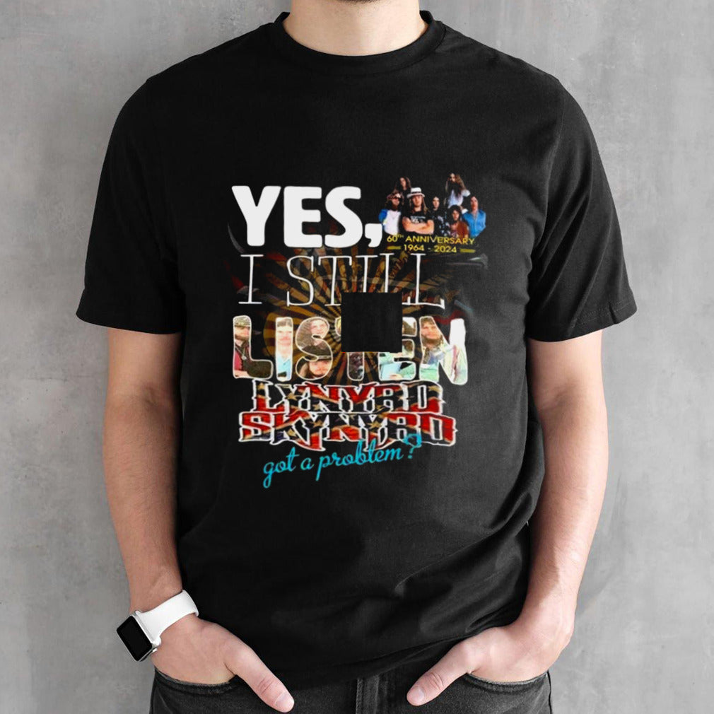 Yess, I Still Listen Lynyrd Skynyrd Got A Problem 60th Anniversary 1964-2024 T-shirts