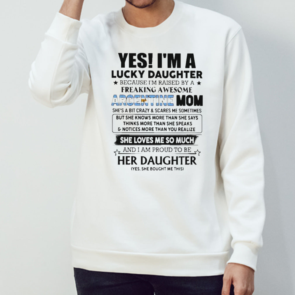 Yes, Iâ€™m Lucky Daughter Because Iâ€™m Raised By A Freaking Awesome Argentine Mom She Loves Me So Much Shirt