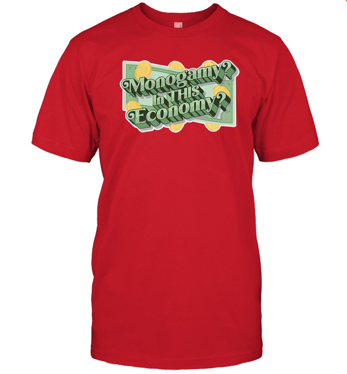 Shirts That Go Hard Monogamy In This Economy Shirt