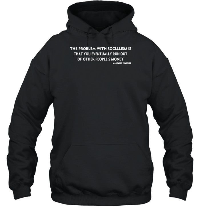 The Problem With Socialism Is That You Eventually Run Out Of Other People's Money Hoodie