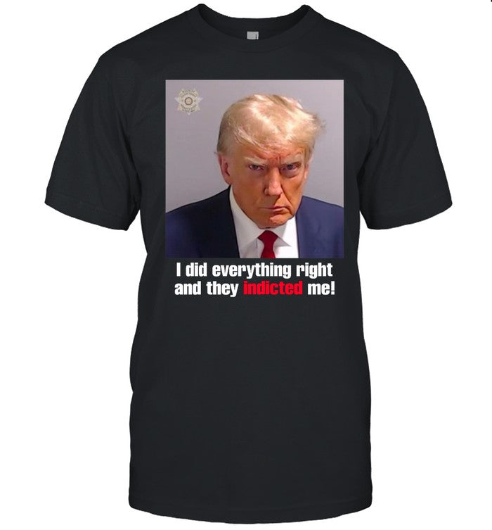 Trump I Did Everything Right And They Indicted Me Shirt
