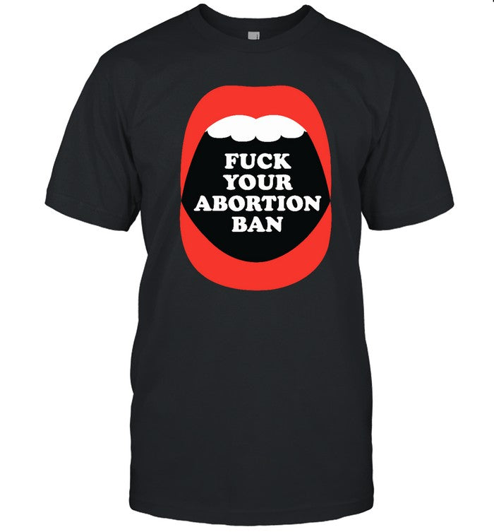 Fuck Your Abortion Ban Pro Choice Feminist Shirt