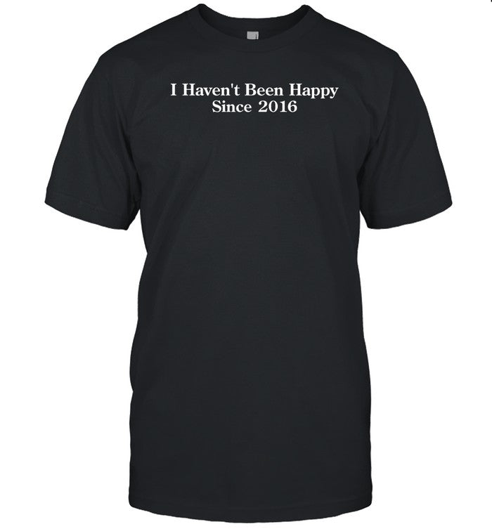 Shitheadsteve I Haven't Been Happy Since 2016 Shirt