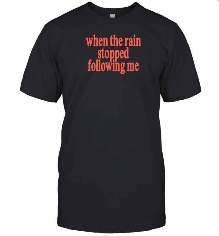 When The Rain Stopped Following Me Shirt