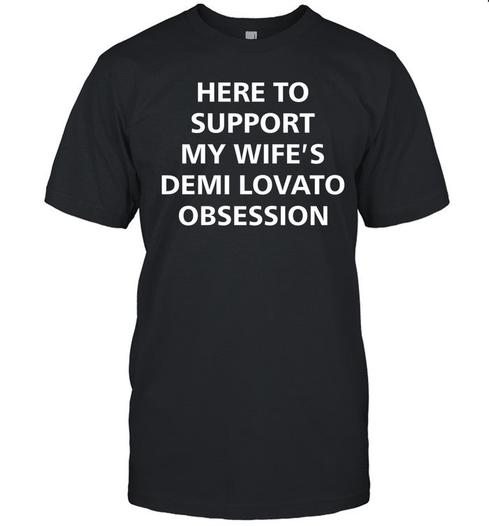 Artstartingover Here To Support My Wife's Demi Lovato Obsession Tee