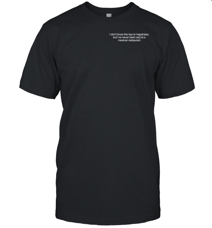 Emotionalclub I Don't Know The Key To Happiness But I've Never Been Sad At A Mexican Restaurant Tee