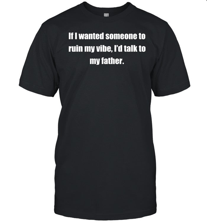 Double Cross Clothing Co Dad Kills My Vibe If I Wanted Someone To Ruin My Vibe I'd Talk To My Father Tee