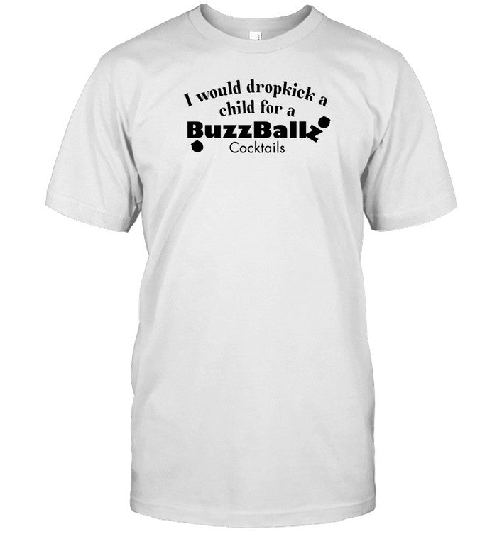 Shirt I Would Dropkick A Child For A Buzzballz Cocktail