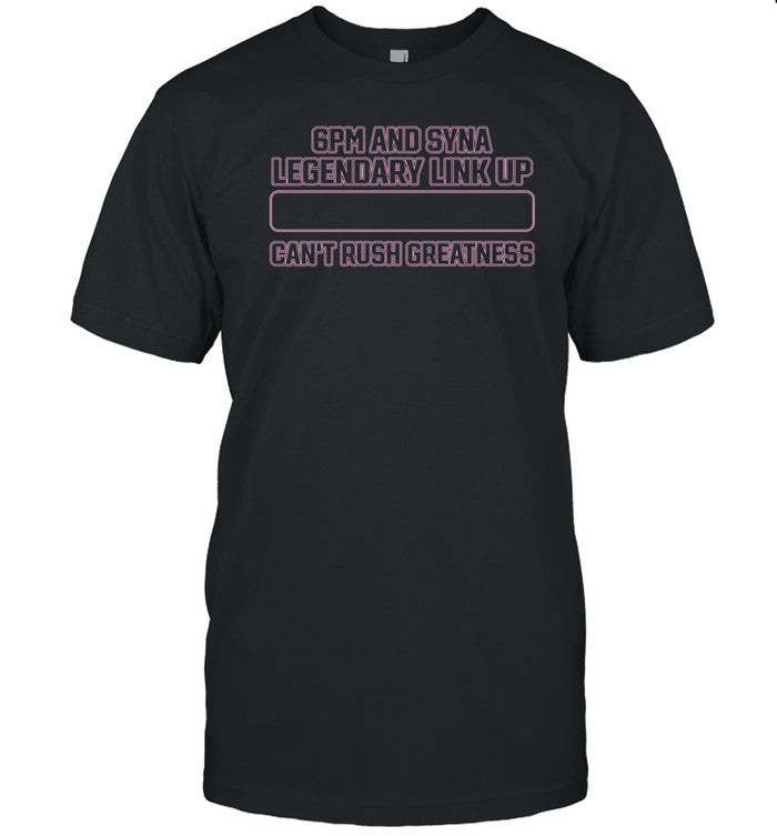 Synaworld 6Pm And Syna Legendary Link Up Can't Rush Greatness Shirt