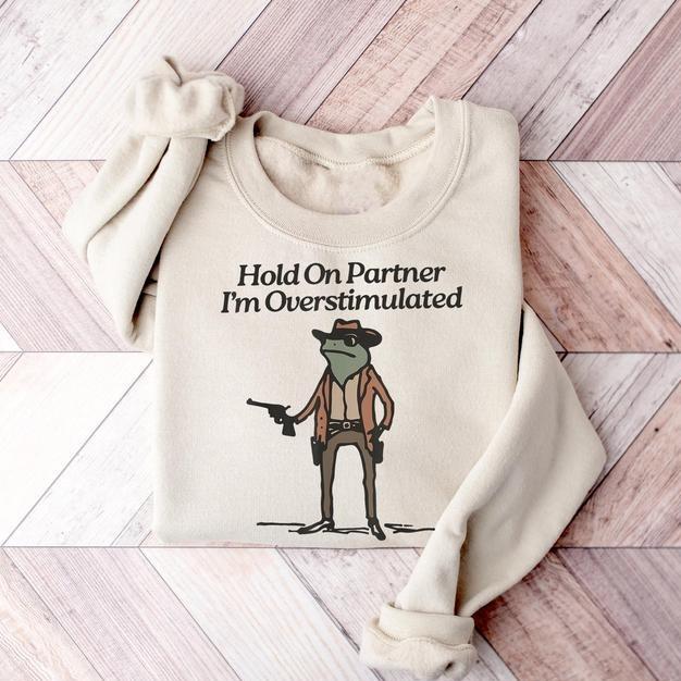 Hold On I'm Overstimulated Sweatshirt, Hold On Partner Im Overstimulated Sweatshirt, Cowboy Western Frog Shirt, Meme Shirt, Cool Shirt, Cute Animal Sh