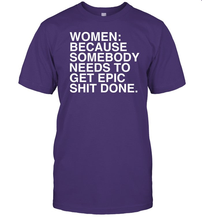 Shirt Women Because Somebody Needs To Get Epic Shit Done