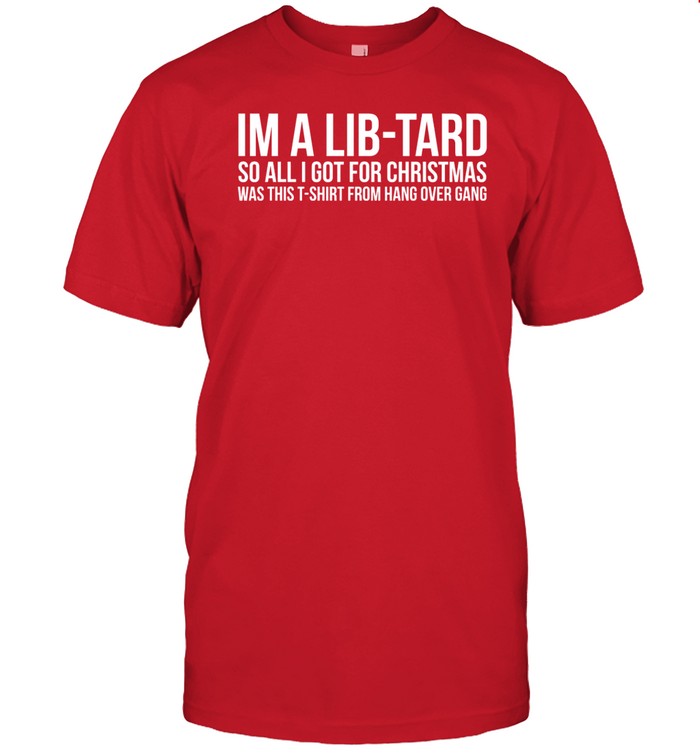 Shirt I'm A Libtard So All I Got For Christmas Was This T-Shirt From Hang Over Gang