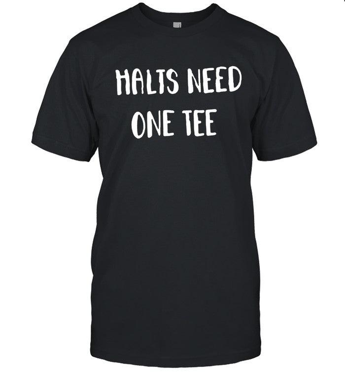 Halts Need One Tee Shirts 2024