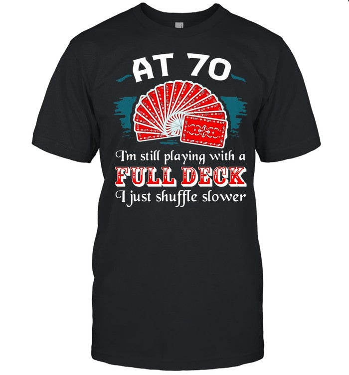 Poker Party At 70 Iâ€™m Still Playing With A Full Deck I Just Shuffle Slower shirt