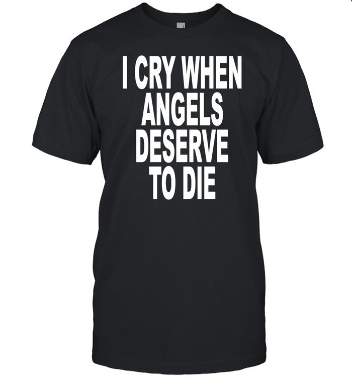 Shirt I Cry When Angels Deserve To Die
