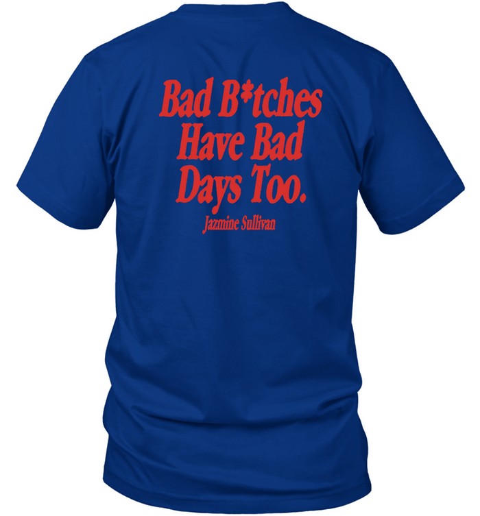 Jazmine Sullivan Bad Bitches Have Bad Days Too T Shirt
