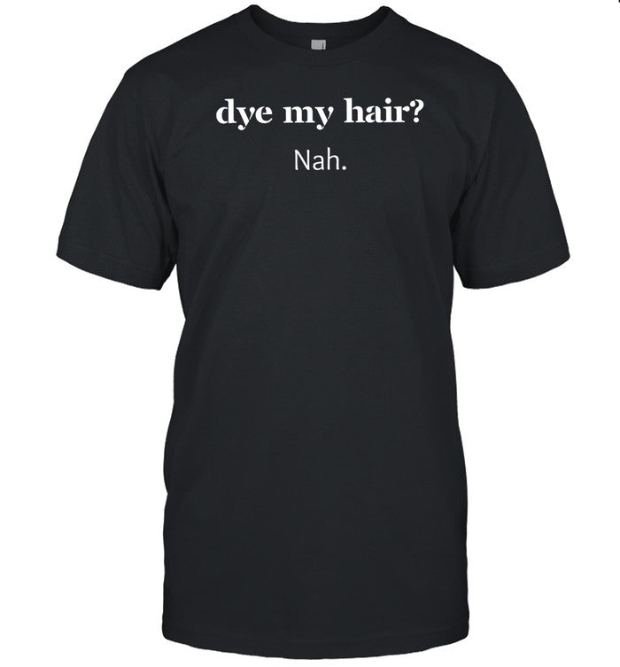 Dye My Hair Nah T-Shirt