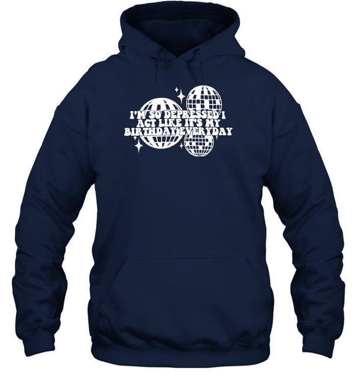 Iâ€™M So Depressed I Act Like It's My Birthday Everyday Hoodie