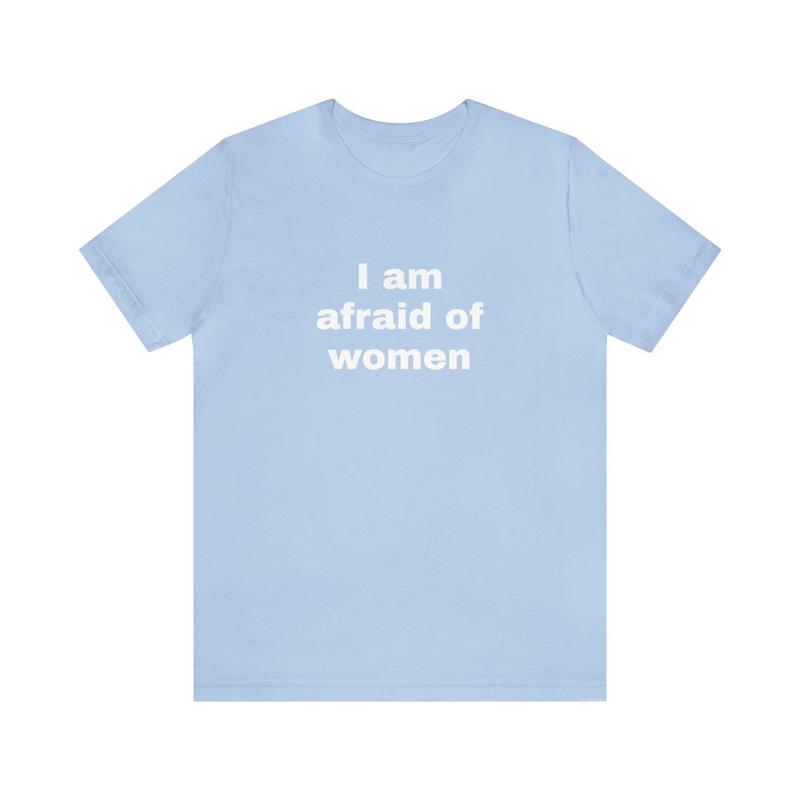 I Am Afraid Of Women Funny T-Shirts - Dark Humor Gag Gifts Meme Shirts Dad Jokes Satire Ironic Shirts - Unique Oddly Specific Apparel