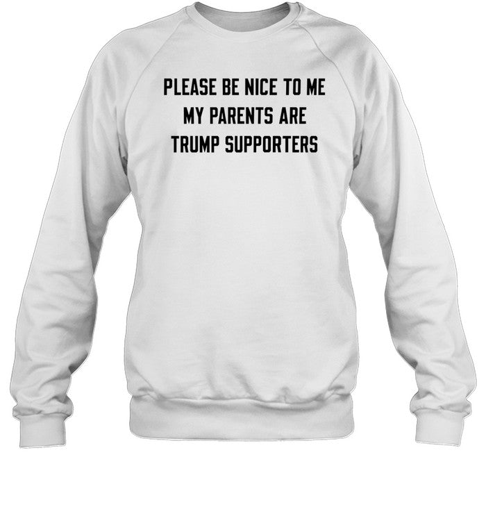 Please Be Nice To Me My Parents Are Trump Supporters Sweatshirt