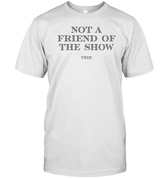 Shirt Not A Friend Of The Show Trih