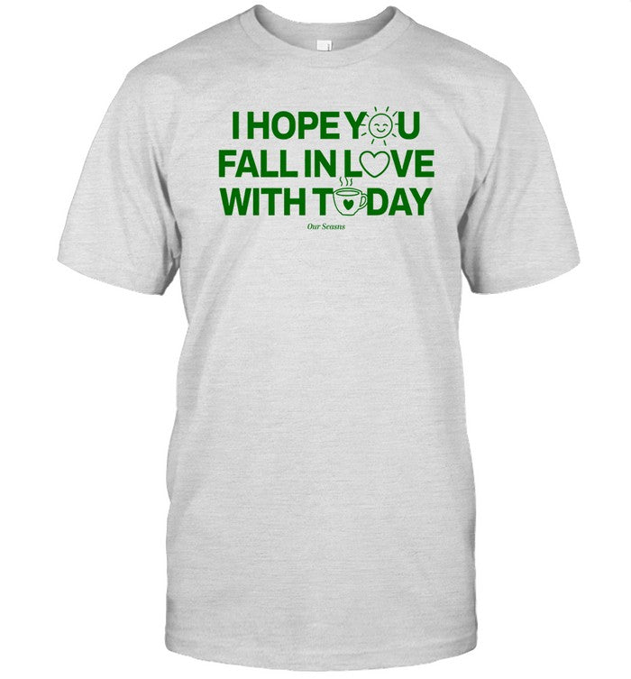 I Hope You Fall In Love With Today T-Shirt
