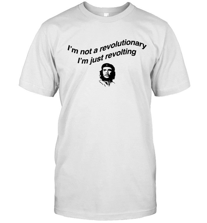 I'm Not A Revolutionary I'm Just Revolting Shirt